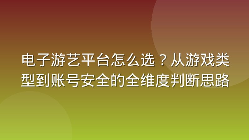 电子游艺平台怎么选？从游戏类型到账号安全的全维度判断思路